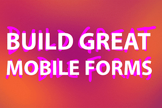 Building Great Mobile Forms