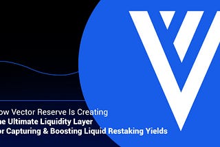 How Vector Reserve Is Creating The Ultimate Liquidity Layer For Capturing & Boosting Liquid…