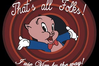 Porky Pig with the saying “That’s all folks!” above and “I use Vim by the way!” below