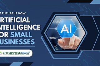The Future is Now: Harnessing the Power of Artificial Intelligence for Small Businesses