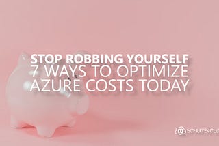 Stop robbing yourself: 7 ways to optimize Azure costs today