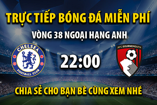 Link trực tiếp Chelsea vs AFC Bournemouth 22h00, ngày 19/05 — Xoilac TV