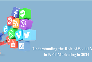 Understanding the Role of Social Media in NFT Marketing in 2024