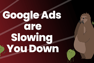 Google Ads Are Slowing You Down