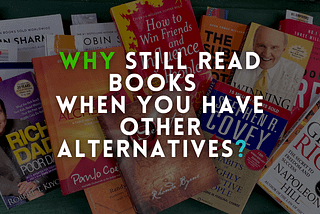 Why still read books when you have other alternatives?