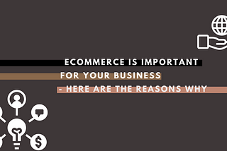 Ecommerce is important for your business — here are the reasons why