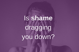 photo of a white woman hold her hands over her face with the words “Is shame dragging you down” overlayed over her face