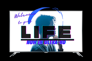 Welcome to Your Life (Now in ULTRA-HD)