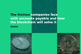 The Friction Companies Face with Accounts Payable and How the Blockchain Will Solve It