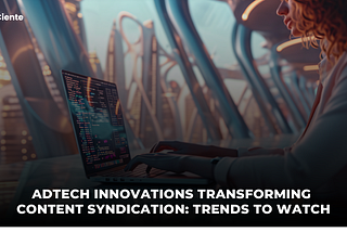 AdTech Trends That Are Transforming Content Syndication