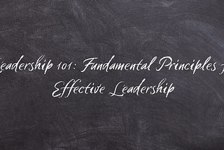 Leadership 101: Fundamental Principles for Effective Leadership