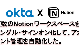 Oktaを使って、Notionをシングル・サインオン化して、アカウント管理を自動化した。