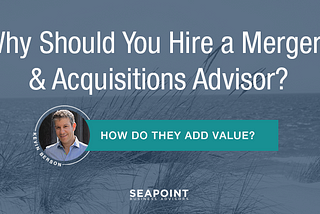 Should I Hire a Mergers and Acquisitions Advisor? How Do They Add Value?