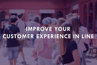 How to Improve Customer Experience Even as they Wait In Line