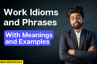 30 Work Idioms and Phrases With Meanings and Examples For Everyday Use At the Workplace