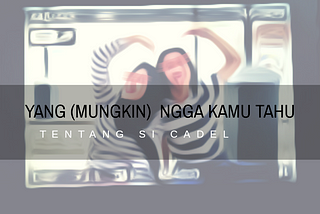 Yang (mungkin) ngga kamu tahu tentang si cadel