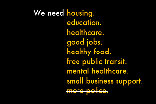 The image states: We need housing, education, healthcare, (and other social goods), followed by a crossed out, “more police.”