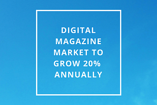 Digital Magazine market to grow 20% annually