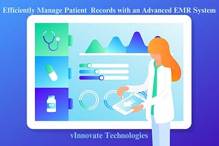 Efficiently Manage Patient Records with an Advanced EMR System