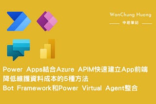 Low code/no code：Power Apps結合Azure APIM快速建立Web/App前端/降低維護資料成本的5種方法/Bot Framework和Power Virtual…