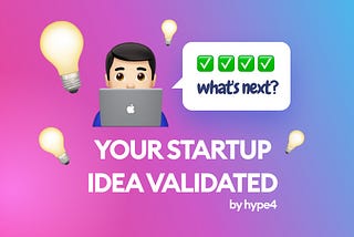 Startup idea validated, what’s next.