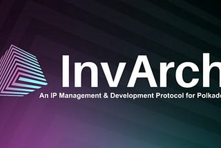 INTRODUCTION TO INVARCH NETWORK, AN IP MANAGEMENT AND DEVELOPMENT PROTOCOL FOR POLKADOT