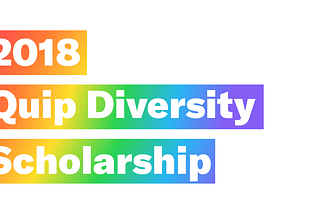 Announcing the recipients of the 2018 Quip Diversity Scholarship