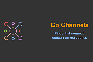 Go Channels: Pipes that connect 
concurrent goroutines