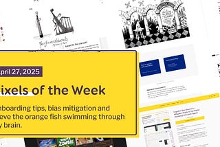 Pixels of the Week — April 27, 2025 Onboarding tips, bias mitigation and Steve the orange fish swimming through my brain.