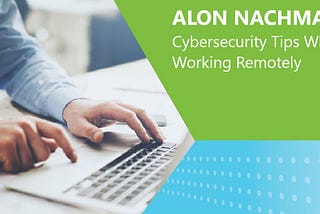 Alon Nachmany — Cybersecurity Tips While Working Remotely