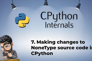7. Making changes to NoneType source code in CPython
