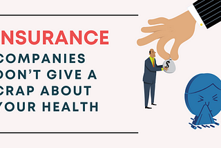 Insurance Companies Don’t Give a Crap About Your Health