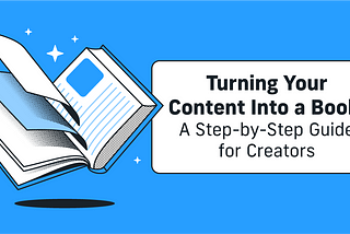 Turning Your Content Into a Book: A Step-by-Step Guide for Creators