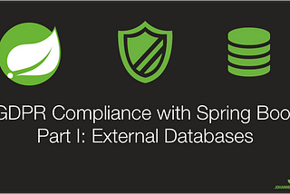 GDPR Compliance with Spring Boot Applications Part I: External Databases