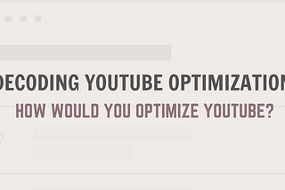 Decoding YouTube Optimization: How would you optimize YouTube?