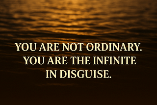 You Are Not Ordinary — You Are the Infinite in Disguise