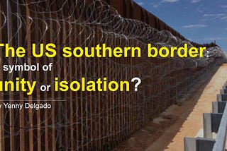 The US Southern Border: A Symbol of Unity or Isolation?