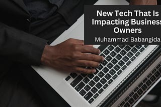 New Tech That Is Impacting Business Owners | Muhammad Babangida | Professional Overview