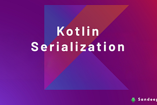 Kotlin Serialization: A Fun and Simple Guide