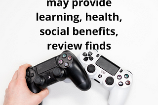 Study found that video games provide learning, health, social benefits