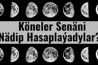 Köneler Senäni Nädip Hasaplaýadylar?