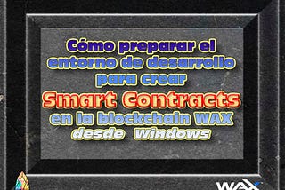 Cómo preparar el entorno de desarrollo para crear Smart Contracts en la blockchain WAX desde…