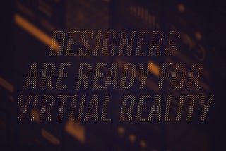 Designers Are Ready For VR
