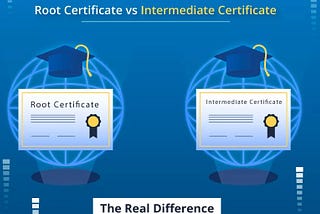 Root Certificate vs. Intermediate Certificate: What’s the Difference?