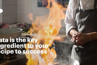 Data is the key ingredient to your recipe to success