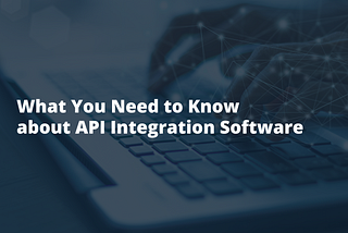 What You Need to Know about API Integration Software