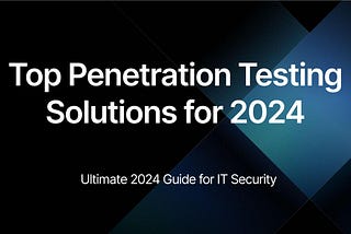 Top Penetration Testing Solutions for IT Security: 2024 Guide