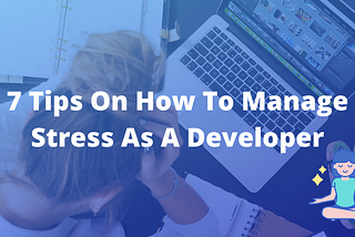 7 Tips on How to Manage Stress as a Developer