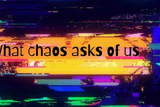What chaos asks of us