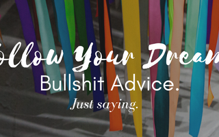 "Follow Your Dreams" is Terrible Advice: Here's Why.